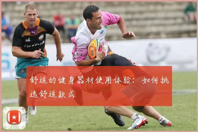 舒适的健身器材使用体验:如何挑选舒适款式