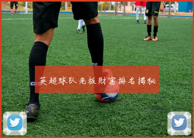 英超球队老板财富排名揭秘