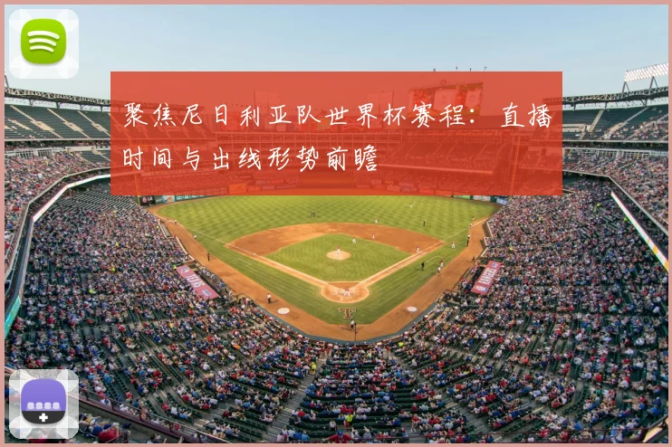 聚焦尼日利亚队世界杯赛程：直播时间与出线形势前瞻