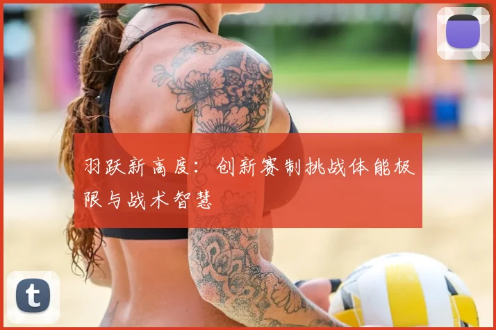 羽跃新高度：创新赛制挑战体能极限与战术智慧
