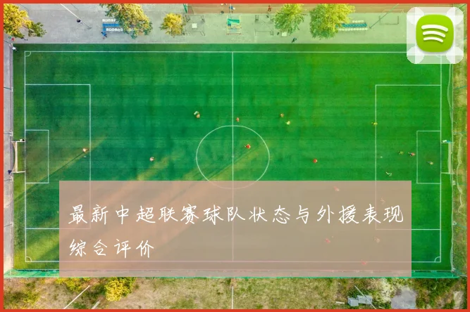 最新中超联赛球队状态与外援表现综合评价