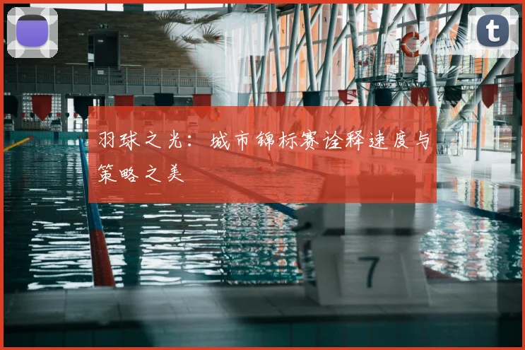 羽球之光：城市锦标赛诠释速度与策略之美