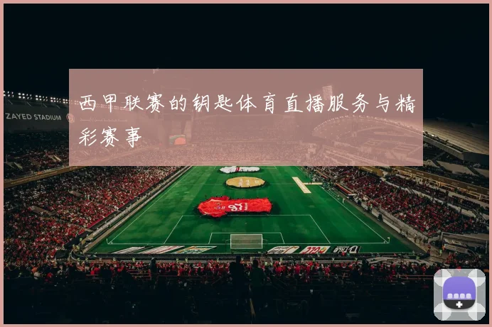 西甲联赛的钥匙体育直播服务与精彩赛事
